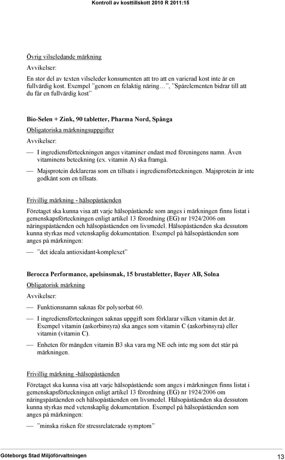 ingrediensförteckningen anges vitaminer endast med föreningens namn. Även vitaminens beteckning (ex. vitamin A) ska framgå. Majsprotein deklareras som en tillsats i ingrediensförteckningen.