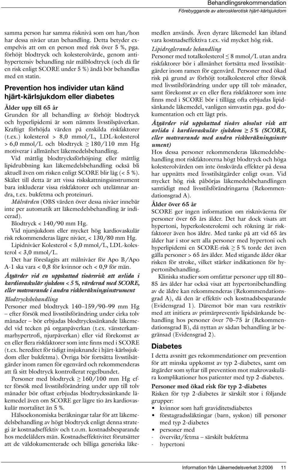 Prevention hos individer utan känd hjärt-kärlsjukdom eller diabetes Ålder upp till 65 år Grunden för all behandling av förhöjt blodtryck och hyperlipidemi är som nämnts livsstilspåverkan.