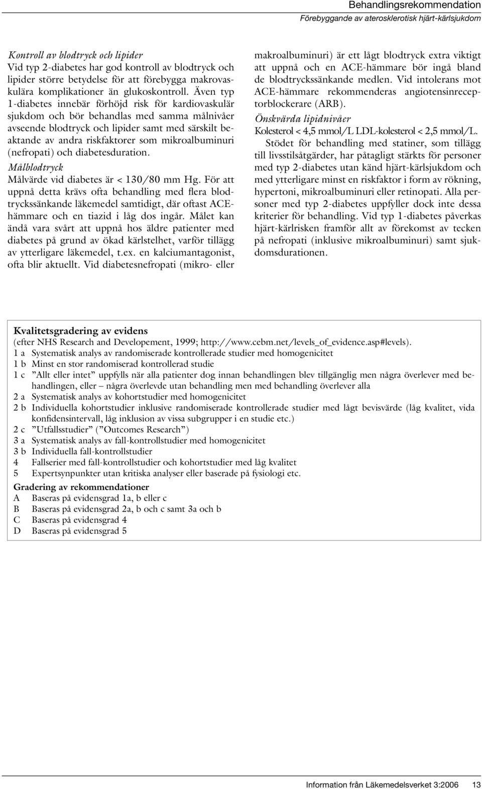 mikroalbuminuri (nefropati) och diabetesduration. Målblodtryck Målvärde vid diabetes är < 130/80 mm Hg.