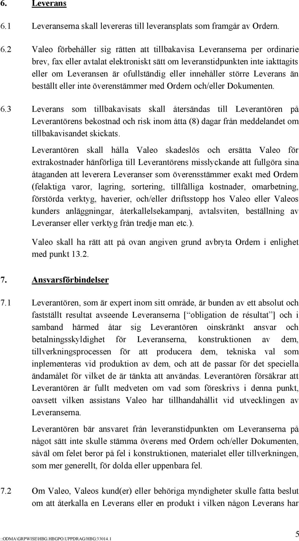 2 Valeo förbehåller sig rätten att tillbakavisa Leveranserna per ordinarie brev, fax eller avtalat elektroniskt sätt om leveranstidpunkten inte iakttagits eller om Leveransen är ofullständig eller