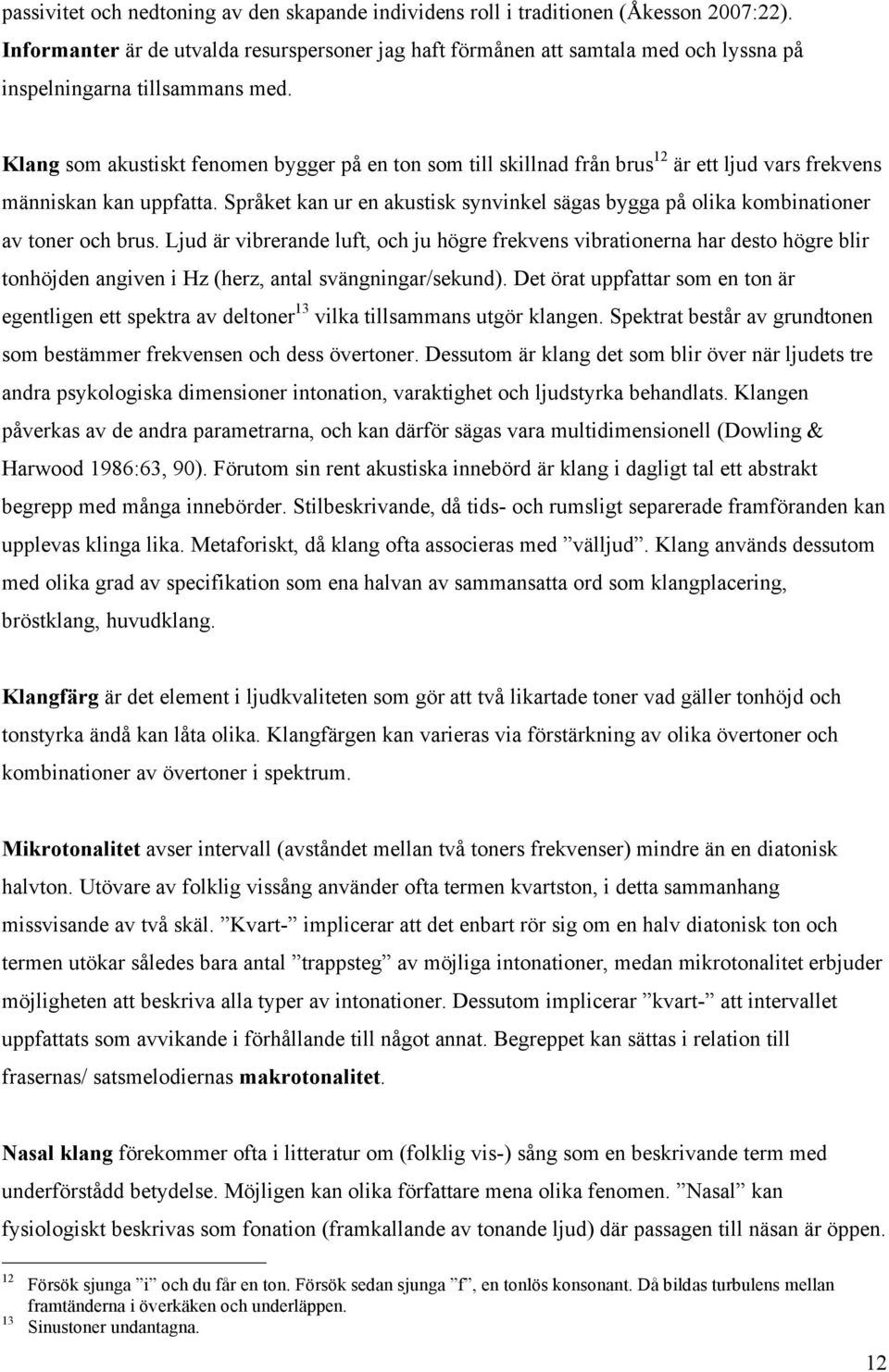 Klang som akustiskt fenomen bygger på en ton som till skillnad från brus 12 är ett ljud vars frekvens människan kan uppfatta.