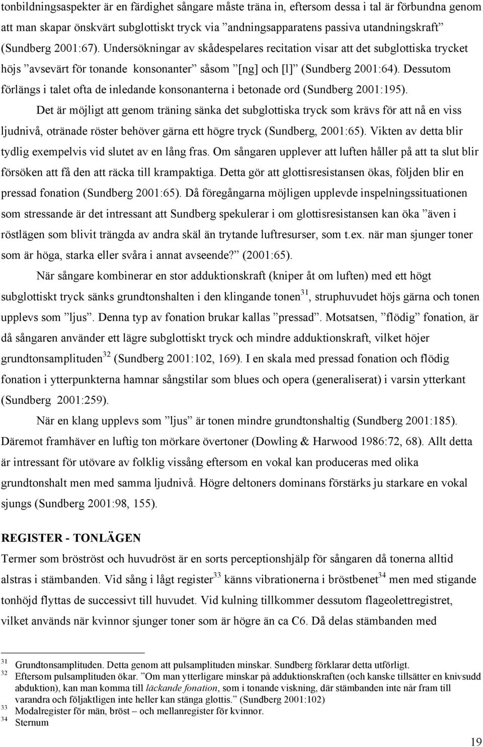 Dessutom förlängs i talet ofta de inledande konsonanterna i betonade ord (Sundberg 2001:195).