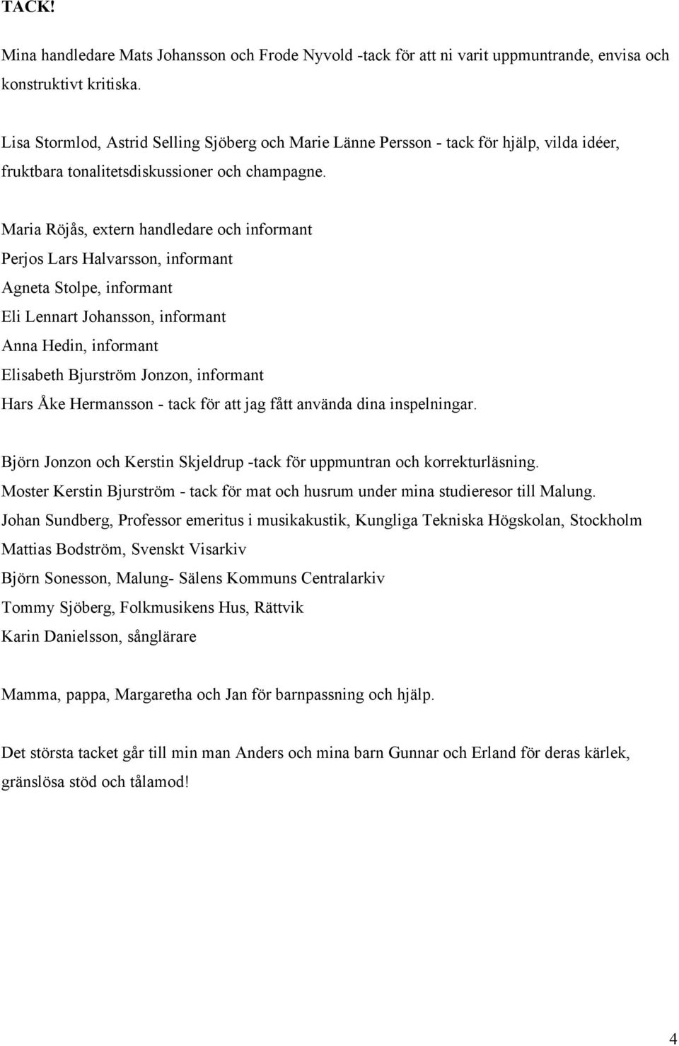 Maria Röjås, extern handledare och informant Perjos Lars Halvarsson, informant Agneta Stolpe, informant Eli Lennart Johansson, informant Anna Hedin, informant Elisabeth Bjurström Jonzon, informant