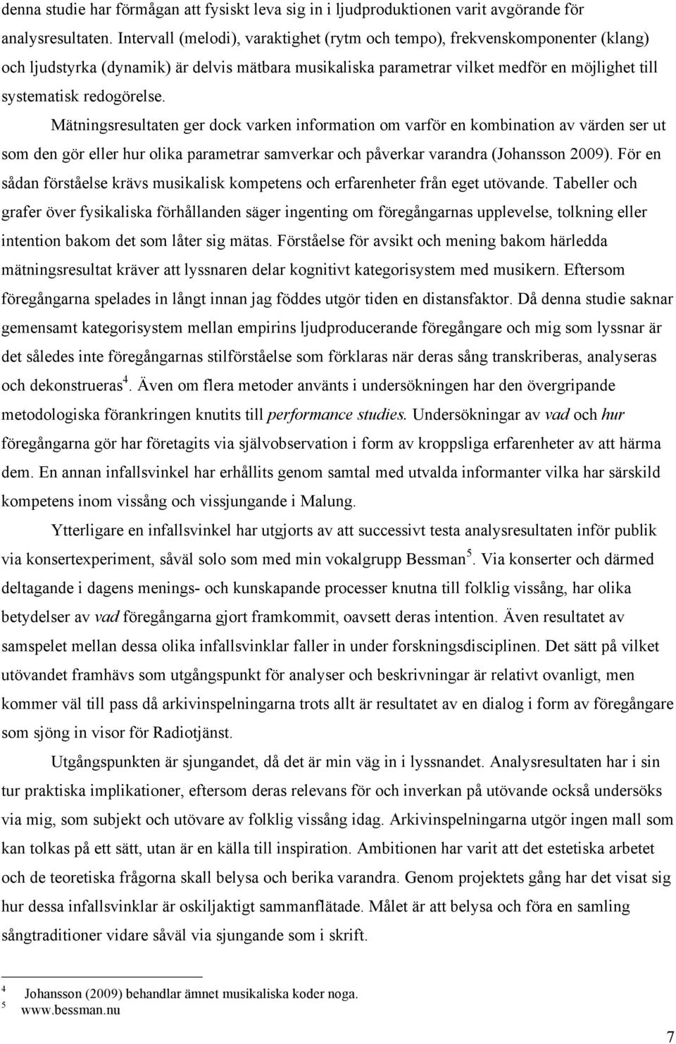 Mätningsresultaten ger dock varken information om varför en kombination av värden ser ut som den gör eller hur olika parametrar samverkar och påverkar varandra (Johansson 2009).