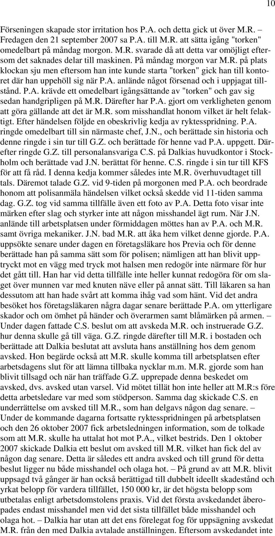 anlände något försenad och i uppjagat tillstånd. P.A. krävde ett omedelbart igångsättande av "torken" och gav sig sedan handgripligen på M.R. Därefter har P.A. gjort om verkligheten genom att göra gällande att det är M.