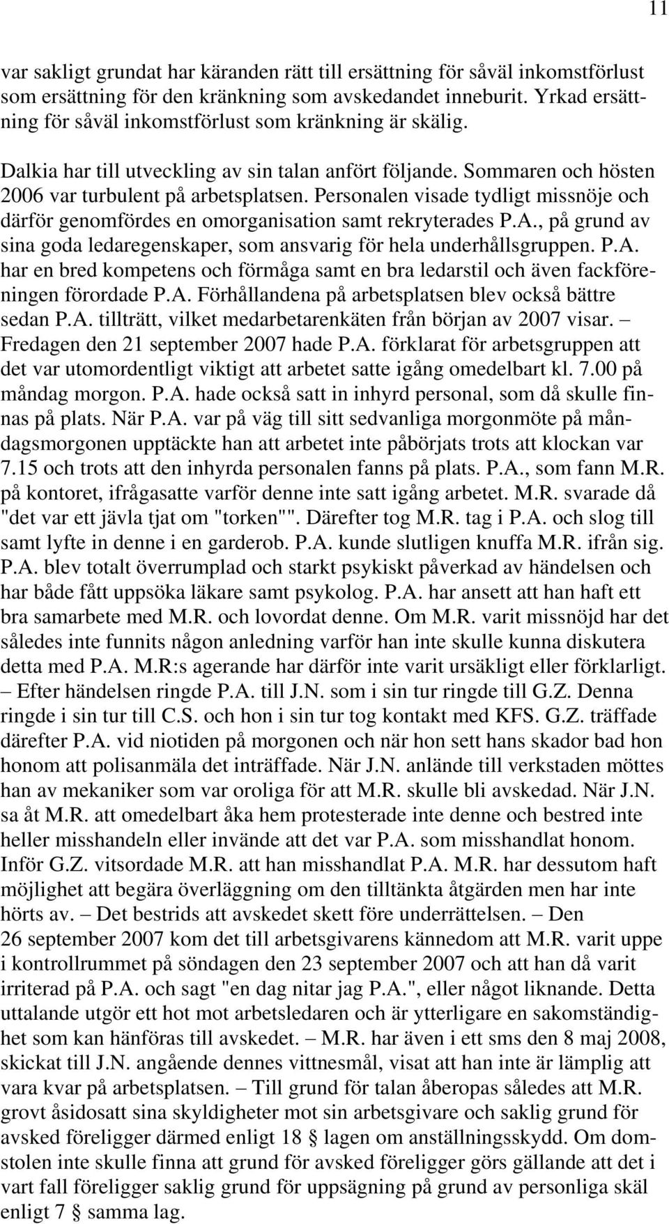 Personalen visade tydligt missnöje och därför genomfördes en omorganisation samt rekryterades P.A., på grund av sina goda ledaregenskaper, som ansvarig för hela underhållsgruppen. P.A. har en bred kompetens och förmåga samt en bra ledarstil och även fackföreningen förordade P.