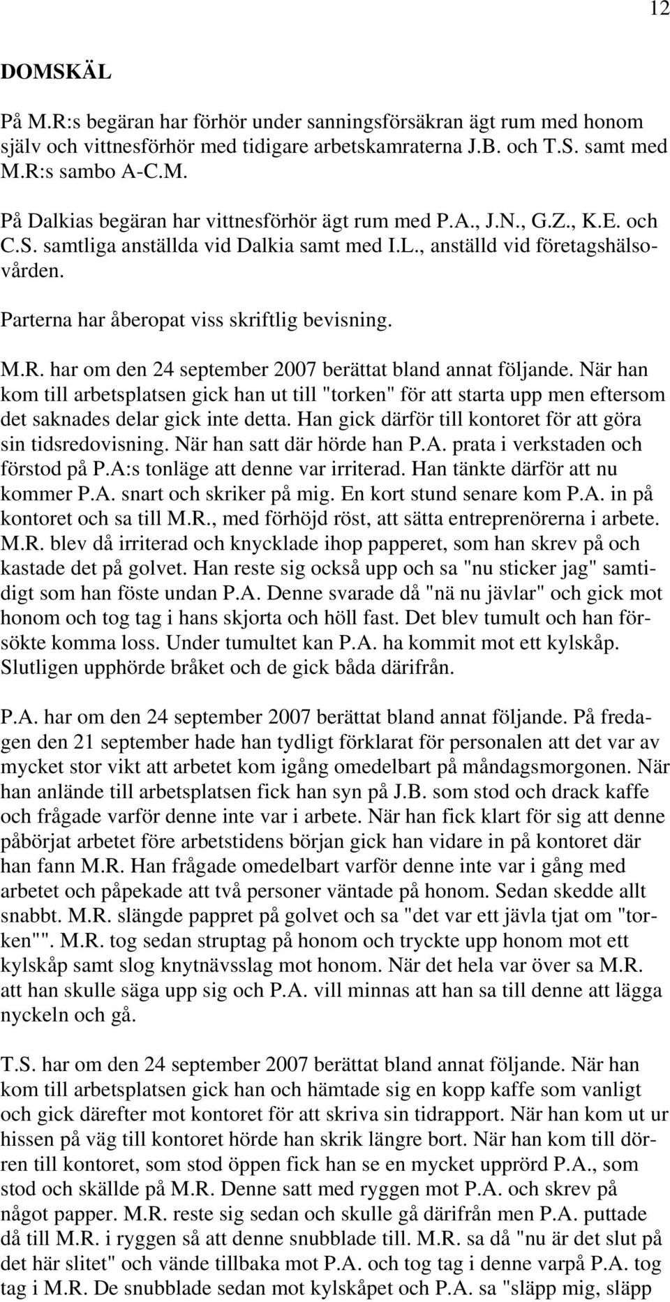 har om den 24 september 2007 berättat bland annat följande. När han kom till arbetsplatsen gick han ut till "torken" för att starta upp men eftersom det saknades delar gick inte detta.