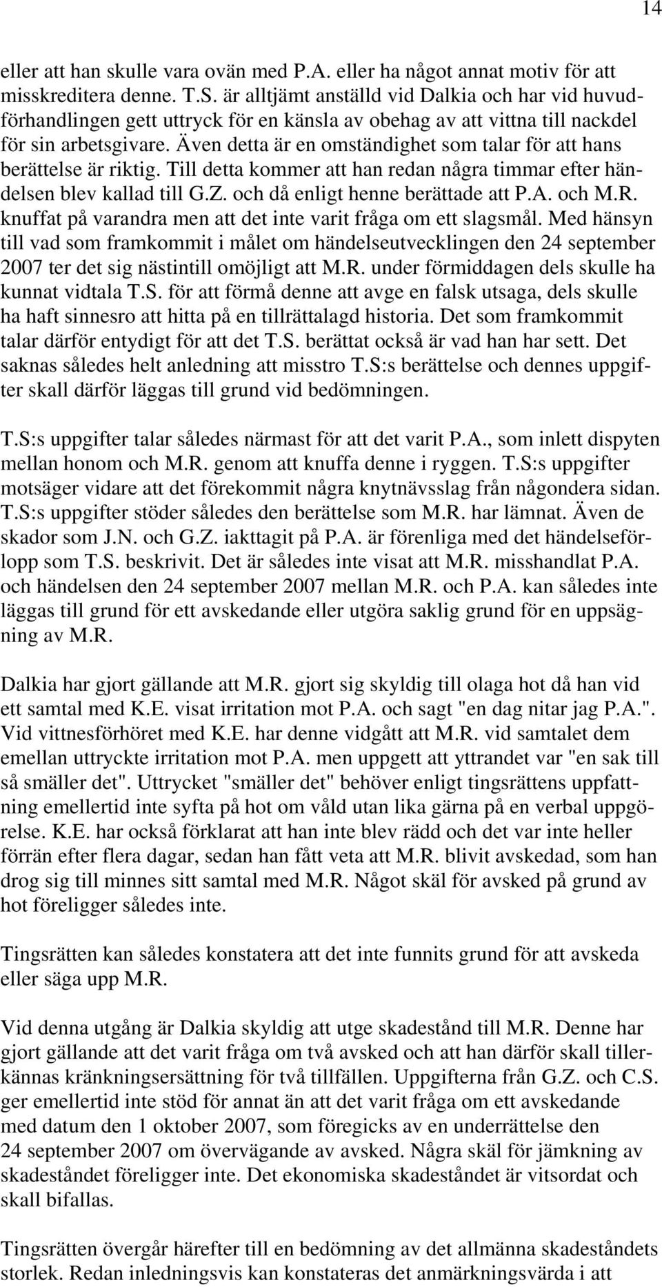 Även detta är en omständighet som talar för att hans berättelse är riktig. Till detta kommer att han redan några timmar efter händelsen blev kallad till G.Z. och då enligt henne berättade att P.A.