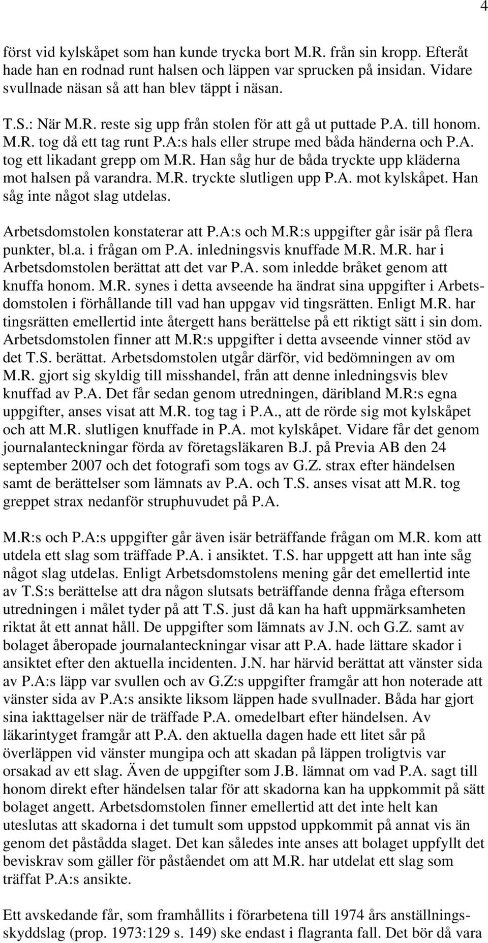 M.R. tryckte slutligen upp P.A. mot kylskåpet. Han såg inte något slag utdelas. Arbetsdomstolen konstaterar att P.A:s och M.R:s uppgifter går isär på flera punkter, bl.a. i frågan om P.A. inledningsvis knuffade M.