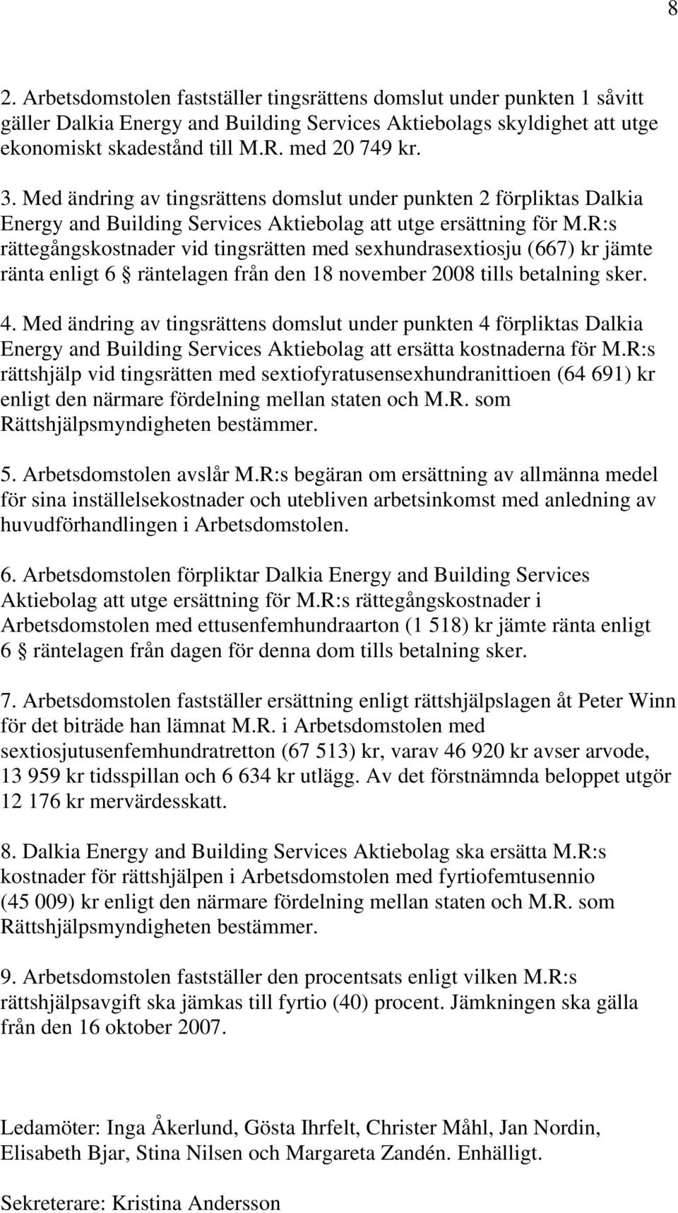 R:s rättegångskostnader vid tingsrätten med sexhundrasextiosju (667) kr jämte ränta enligt 6 räntelagen från den 18 november 2008 tills betalning sker. 4.