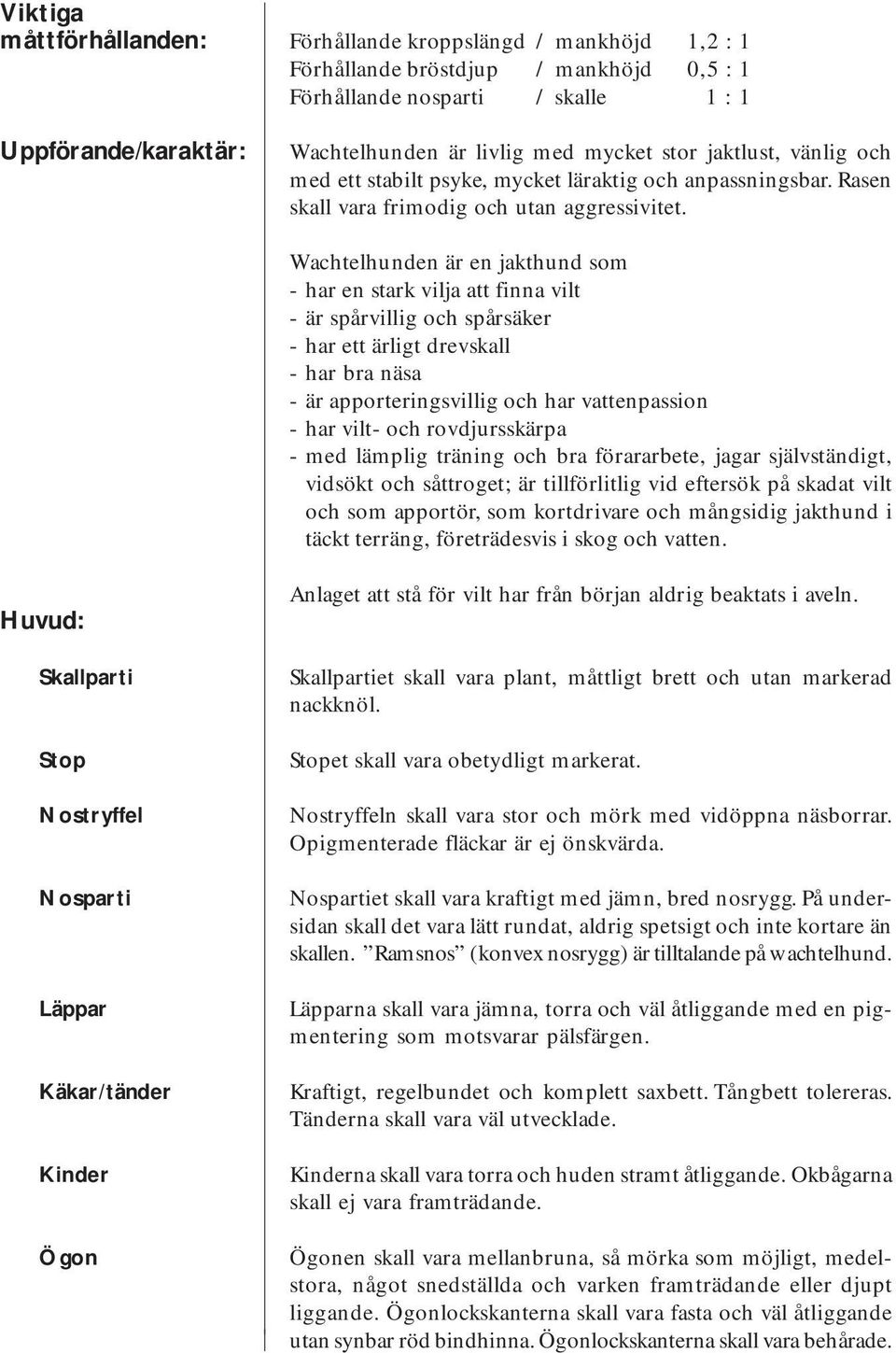 Wachtelhunden är en jakthund som - har en stark vilja att finna vilt - är spårvillig och spårsäker - har ett ärligt drevskall - har bra näsa - är apporteringsvillig och har vattenpassion - har vilt-