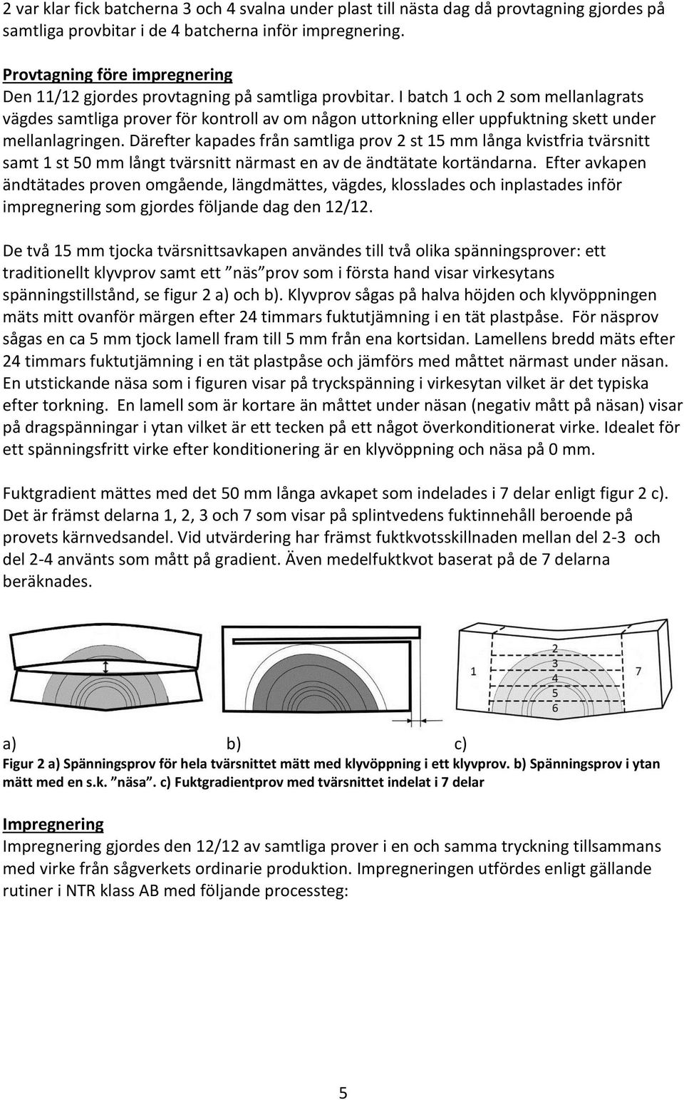 I batch 1 och 2 som mellanlagrats vägdes samtliga prover för kontroll av om någon uttorkning eller uppfuktning skett under mellanlagringen.