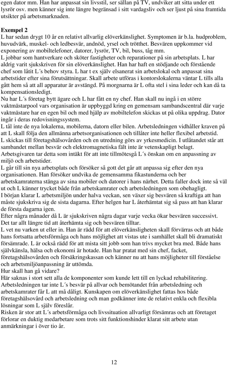 Symptomen är b.la. hudproblem, huvudvärk, muskel- och ledbesvär, andnöd, yrsel och trötthet. Besvären uppkommer vid exponering av mobiltelefoner, datorer, lysrör, TV, bil, buss, tåg mm.