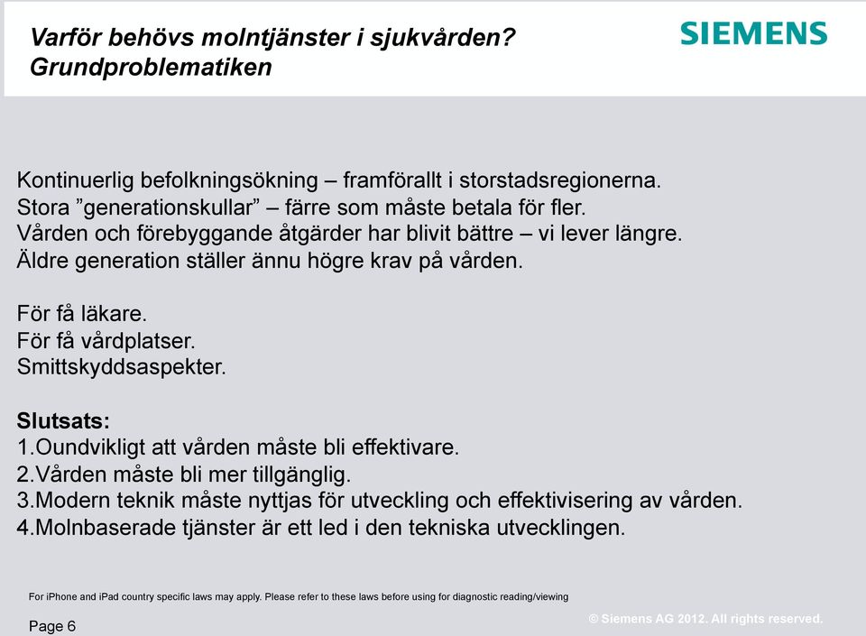 Slutsats: 1. Oundvikligt att vården måste bli effektivare. 2. Vården måste bli mer tillgänglig. 3. Modern teknik måste nyttjas för utveckling och effektivisering av vården. 4.