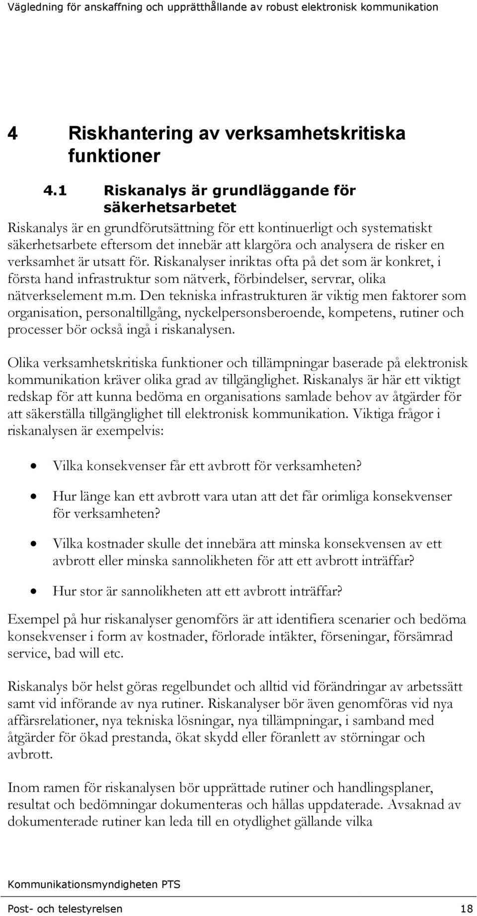 en verksamhet är utsatt för. Riskanalyser inriktas ofta på det som är konkret, i första hand infrastruktur som nätverk, förbindelser, servrar, olika nätverkselement m.m. Den tekniska infrastrukturen är viktig men faktorer som organisation, personaltillgång, nyckelpersonsberoende, kompetens, rutiner och processer bör också ingå i riskanalysen.