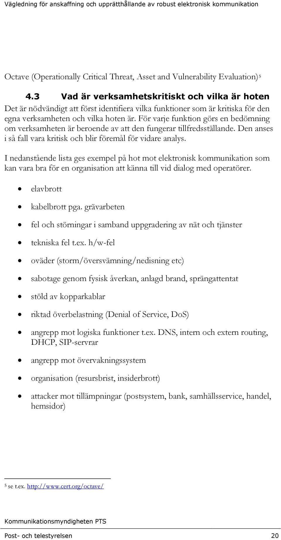 För varje funktion görs en bedömning om verksamheten är beroende av att den fungerar tillfredsställande. Den anses i så fall vara kritisk och blir föremål för vidare analys.