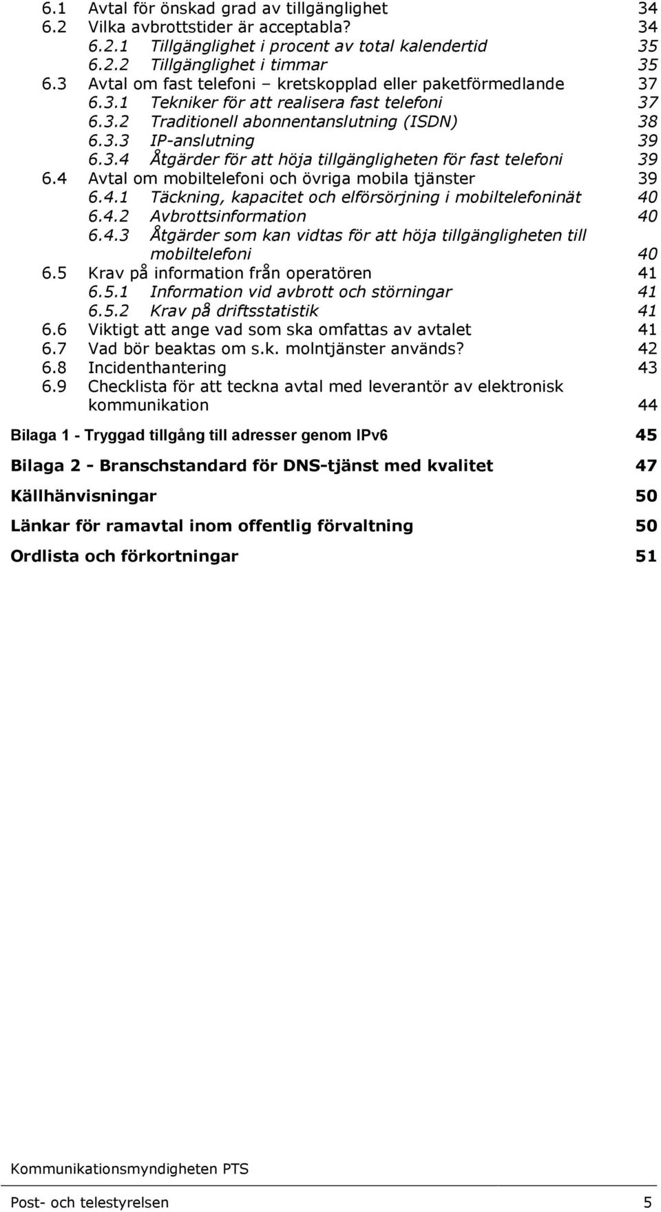 4 Avtal om mobiltelefoni och övriga mobila tjänster 39 6.4.1 Täckning, kapacitet och elförsörjning i mobiltelefoninät 40 6.4.2 Avbrottsinformation 40 6.4.3 Åtgärder som kan vidtas för att höja tillgängligheten till mobiltelefoni 40 6.