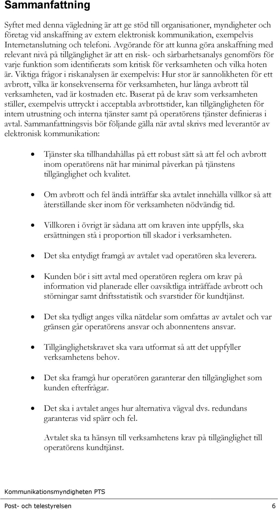 hoten är. Viktiga frågor i riskanalysen är exempelvis: Hur stor är sannolikheten för ett avbrott, vilka är konsekvenserna för verksamheten, hur långa avbrott tål verksamheten, vad är kostnaden etc.