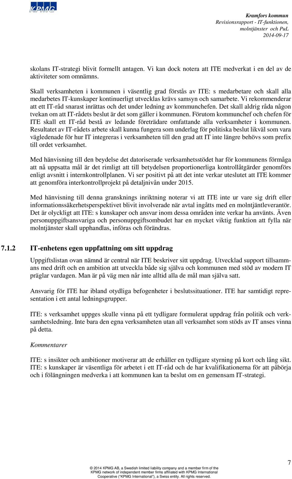 Vi rekommenderar att ett IT-råd snarast inrättas och det under ledning av kommunchefen. Det skall aldrig råda någon tvekan om att IT-rådets beslut är det som gäller i kommunen.