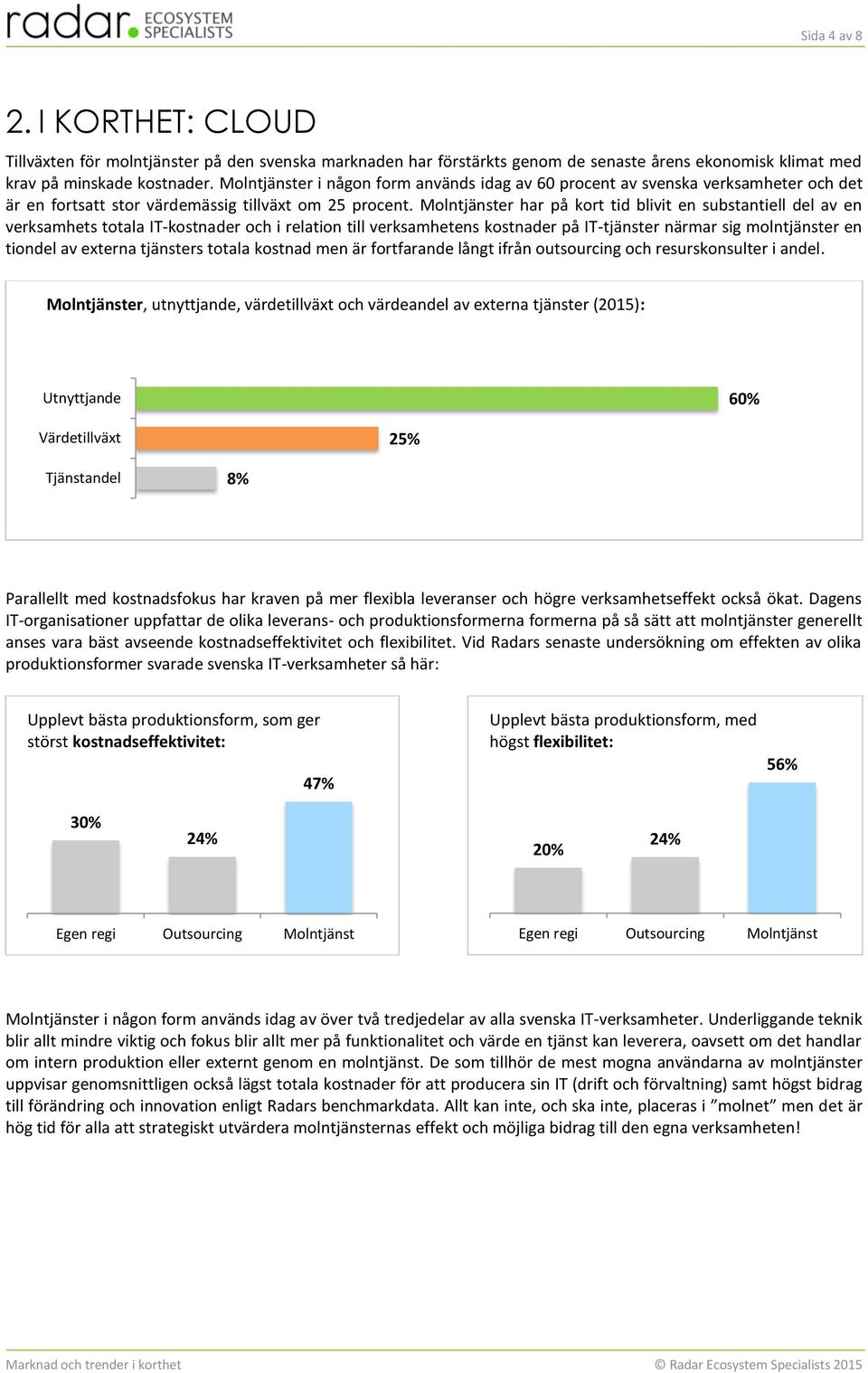 Molntjänster har på kort tid blivit en substantiell del av en verksamhets totala IT-kostnader och i relation till verksamhetens kostnader på IT-tjänster närmar sig molntjänster en tiondel av externa