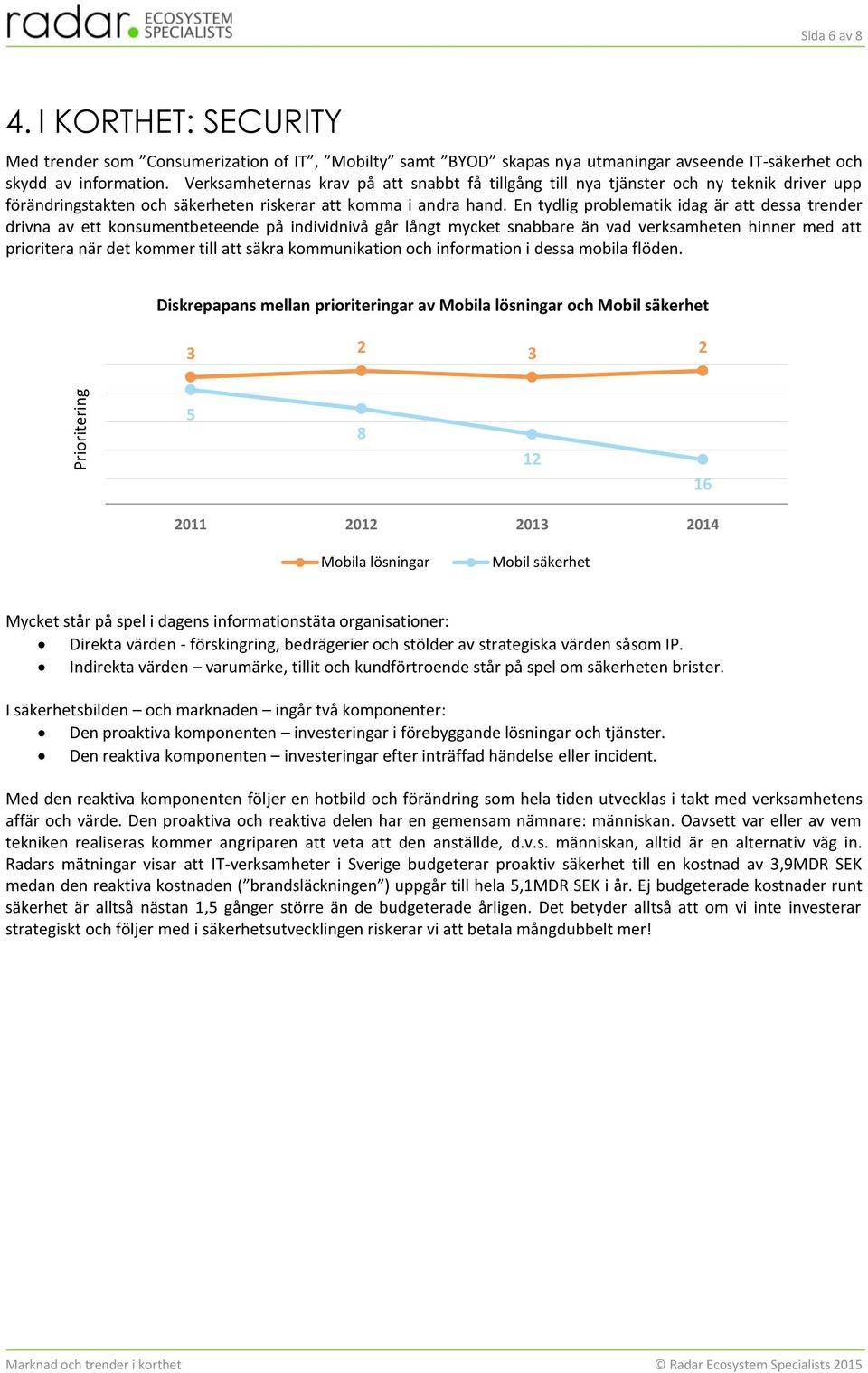 En tydlig problematik idag är att dessa trender drivna av ett konsumentbeteende på individnivå går långt mycket snabbare än vad verksamheten hinner med att prioritera när det kommer till att säkra