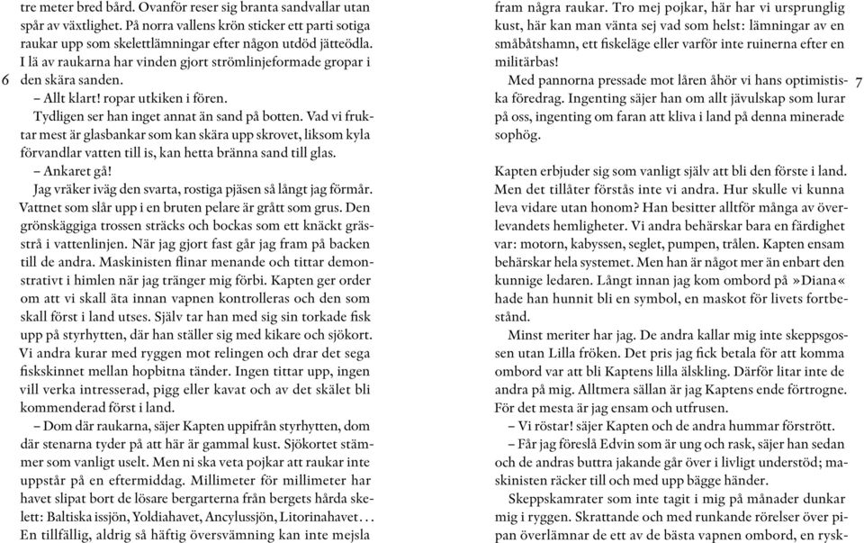 Men han är något mer än enbart den kunnige ledaren. Långt innan jag kom ombord på»diana«hade han hunnit bli en symbol, en maskot för livets fortbestånd. Minst meriter har jag.