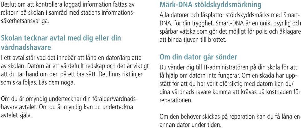 Datorn är ett värdefullt redskap och det är viktigt att du tar hand om den på ett bra sätt. Det finns riktlinjer som ska följas. Läs dem noga.