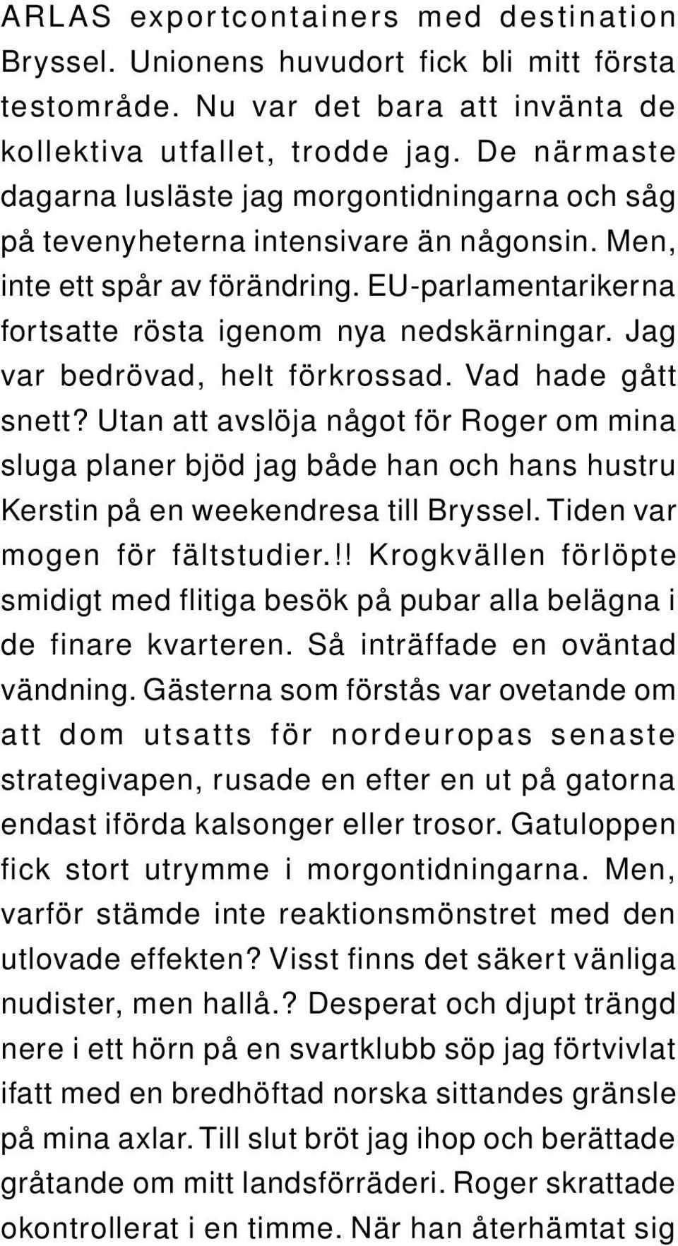 Jag var bedrövad, helt förkrossad. Vad hade gått snett? Utan att avslöja något för Roger om mina sluga planer bjöd jag både han och hans hustru Kerstin på en weekendresa till Bryssel.