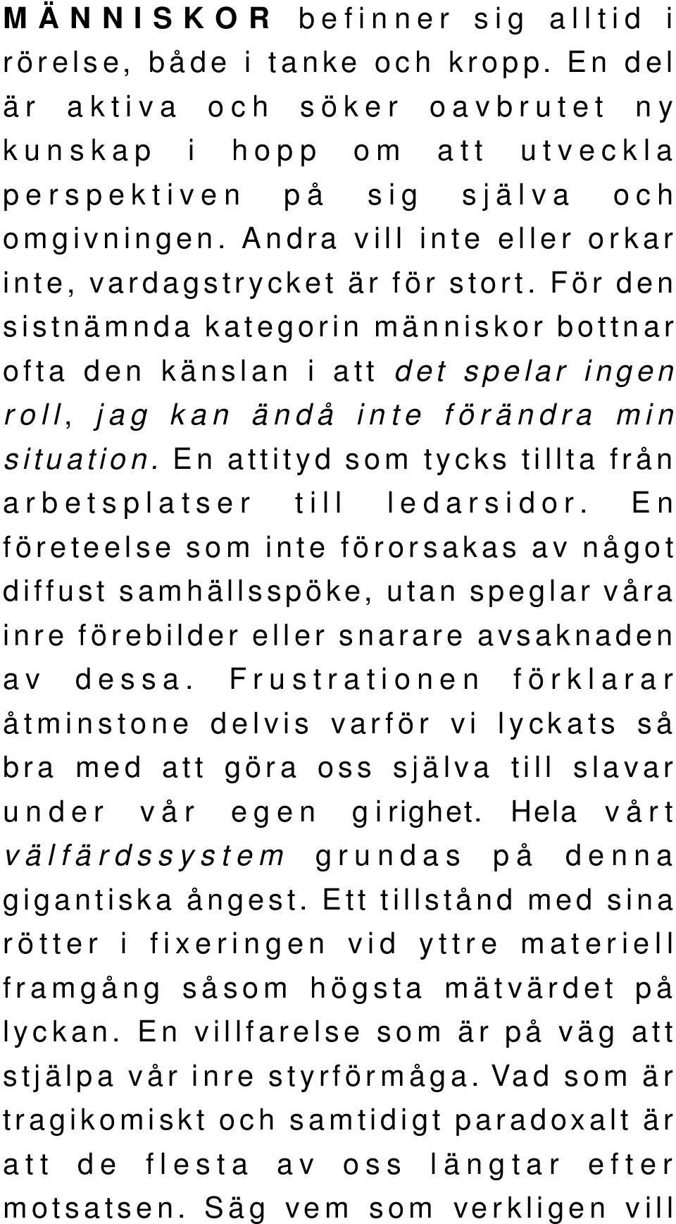 En attityd som tycks tillta från arbetsplatser till ledarsidor. En företeelse som inte förorsakas av något diffust samhällsspöke, utan speglar våra inre förebilder eller snarare avsaknaden av dessa.