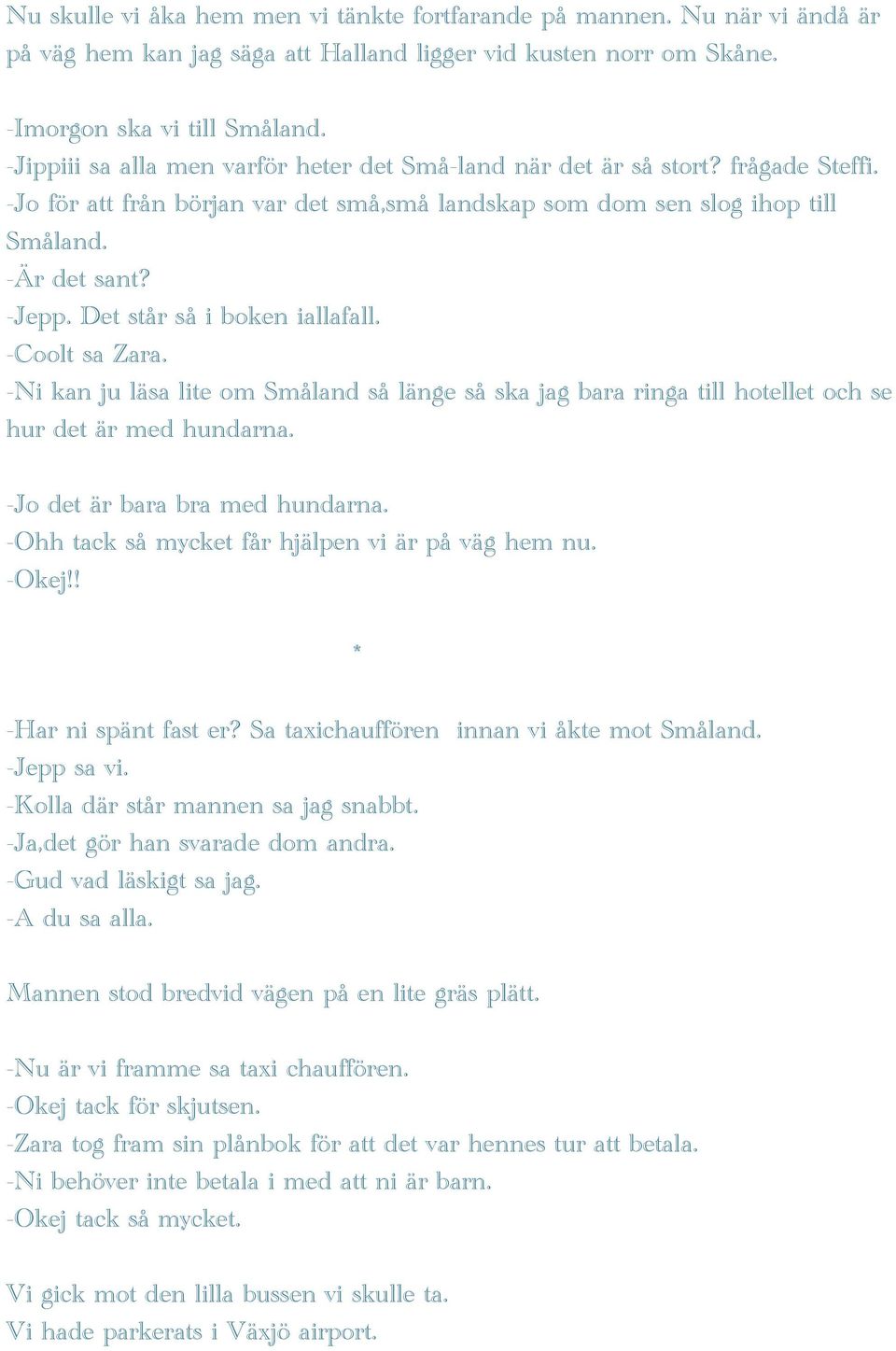 Det står så i boken iallafall. -Coolt sa Zara. -Ni kan ju läsa lite om Småland så länge så ska jag bara ringa till hotellet och se hur det är med hundarna. -Jo det är bara bra med hundarna.