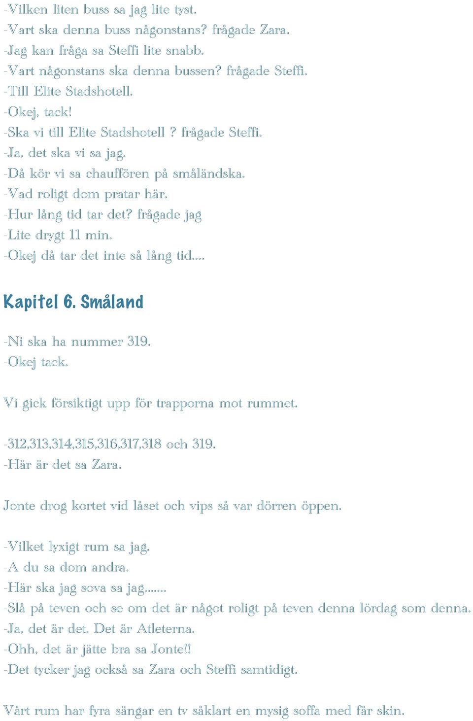 frågade jag -Lite drygt 11 min. -Okej då tar det inte så lång tid... Kapitel 6. Småland -Ni ska ha nummer 319. -Okej tack. Vi gick försiktigt upp för trapporna mot rummet.