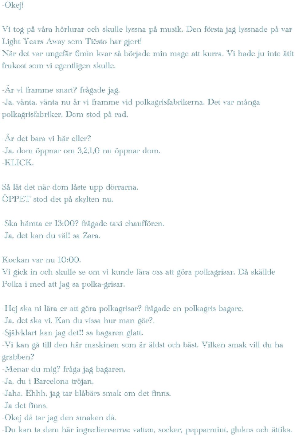 -Är det bara vi här eller? -Ja, dom öppnar om 3,2,1,0 nu öppnar dom. -KLICK. Så lät det när dom låste upp dörrarna. ÖPPET stod det på skylten nu. -Ska hämta er 13:00? frågade taxi chauffören.