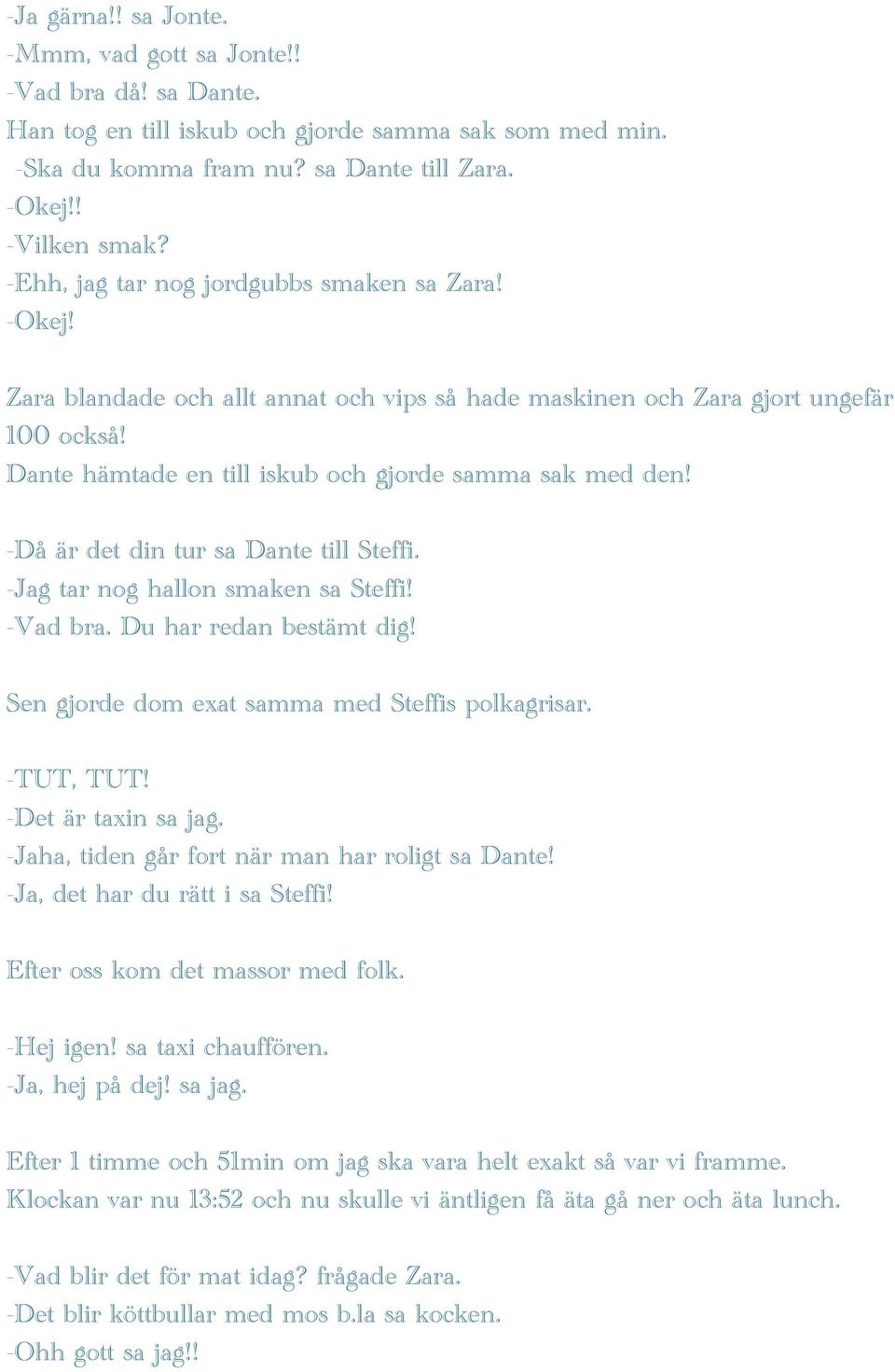 -Då är det din tur sa Dante till Steffi. -Jag tar nog hallon smaken sa Steffi! -Vad bra. Du har redan bestämt dig! Sen gjorde dom exat samma med Steffis polkagrisar. -TUT, TUT! -Det är taxin sa jag.