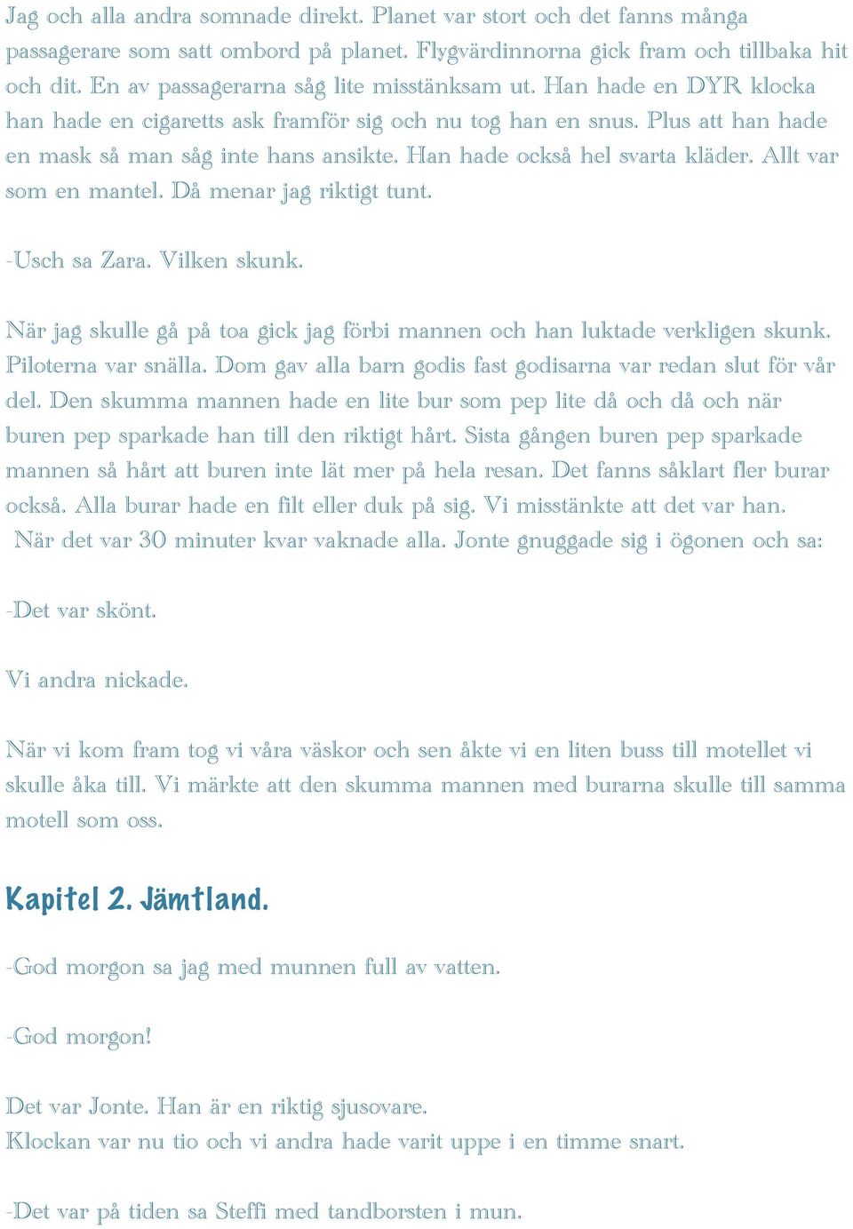 Han hade också hel svarta kläder. Allt var som en mantel. Då menar jag riktigt tunt. -Usch sa Zara. Vilken skunk. När jag skulle gå på toa gick jag förbi mannen och han luktade verkligen skunk.