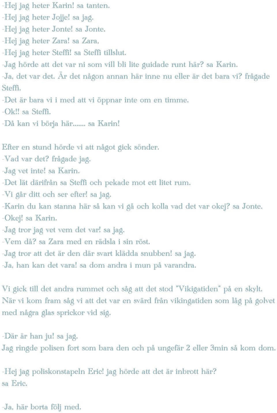 -Det är bara vi i med att vi öppnar inte om en timme. -Ok!! sa Steffi. -Då kan vi börja här... sa Karin! Efter en stund hörde vi att något gick sönder. -Vad var det? frågade jag. -Jag vet inte!