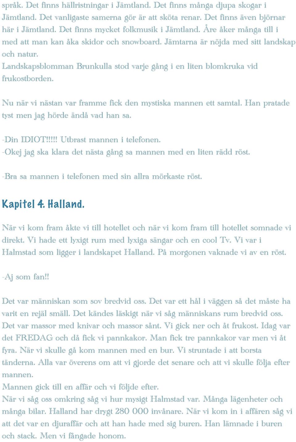 Landskapsblomman Brunkulla stod varje gång i en liten blomkruka vid frukostborden. Nu när vi nästan var framme fick den mystiska mannen ett samtal. Han pratade tyst men jag hörde ändå vad han sa.