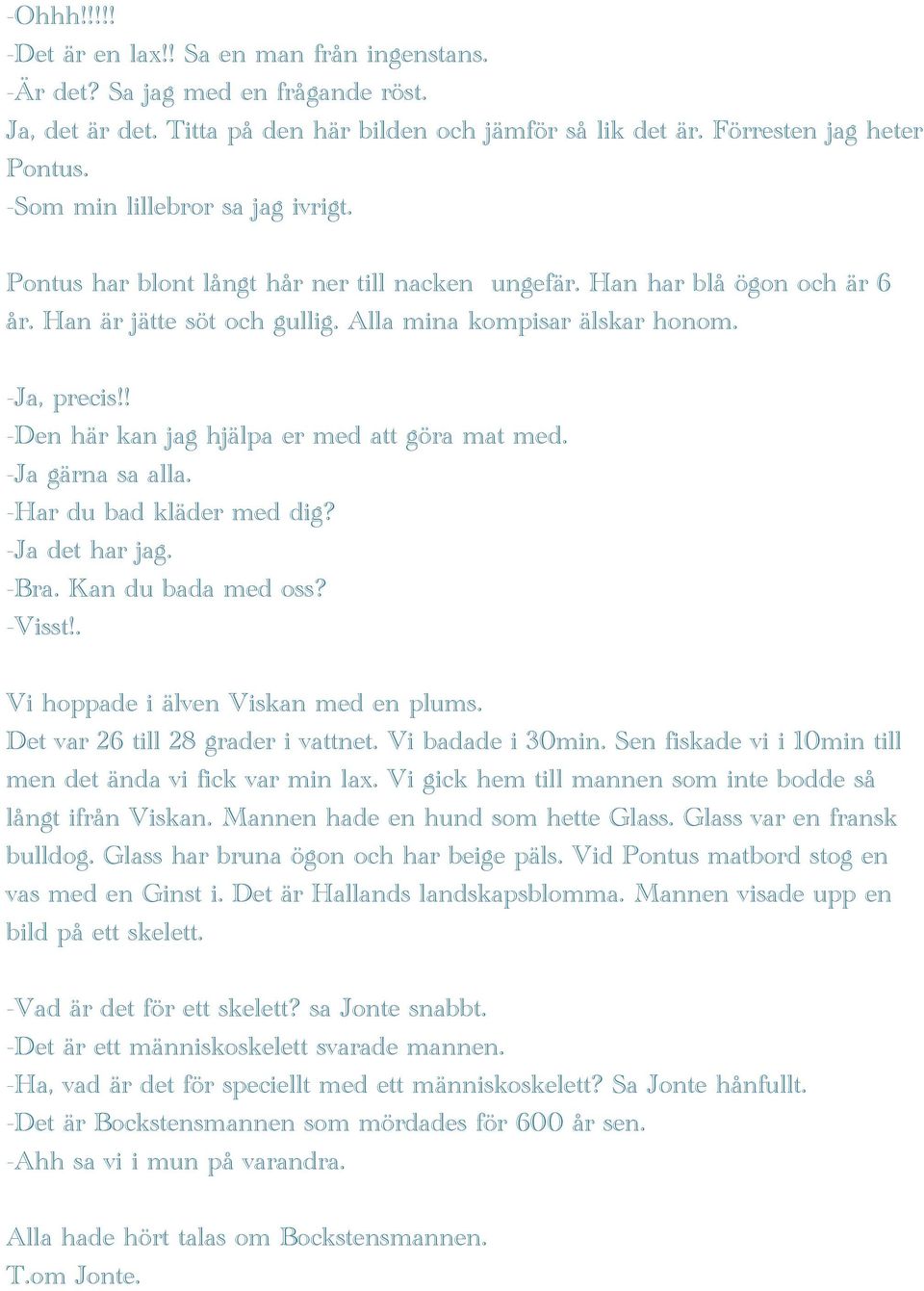 ! -Den här kan jag hjälpa er med att göra mat med. -Ja gärna sa alla. -Har du bad kläder med dig? -Ja det har jag. -Bra. Kan du bada med oss? -Visst!. Vi hoppade i älven Viskan med en plums.