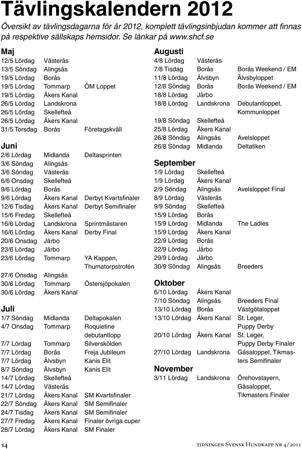 Torsdag Borås Företagskväll Juni 2/6 Lördag Midlanda Deltasprinten 3/6 Söndag Alingsås 3/6 Söndag Västerås 6/6 Onsdag Skellefteå 9/6 Lördag Borås 9/6 Lördag Åkers Kanal Derbyt Kvartsfinaler 12/6