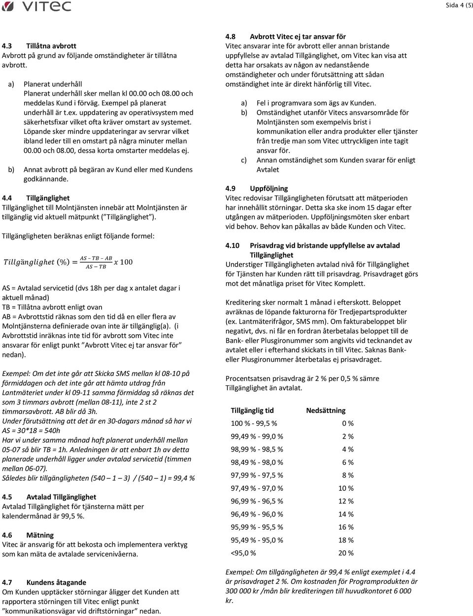 Löpande sker mindre uppdateringar av servrar vilket ibland leder till en omstart på några minuter mellan 00.00 och 08.00, dessa korta omstarter meddelas ej.