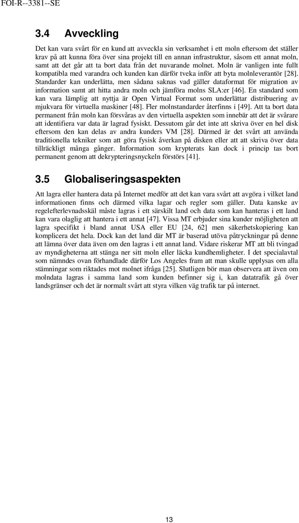 Standarder kan underlätta, men sådana saknas vad gäller dataformat för migration av information samt att hitta andra moln och jämföra molns SLA:er [46].