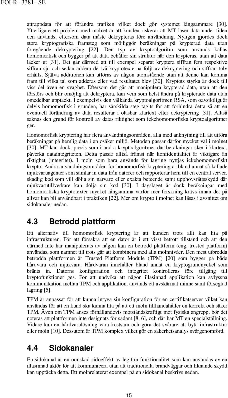 Nyligen gjordes dock stora kryptografiska framsteg som möjliggör beräkningar på krypterad data utan föregående dekryptering [22].