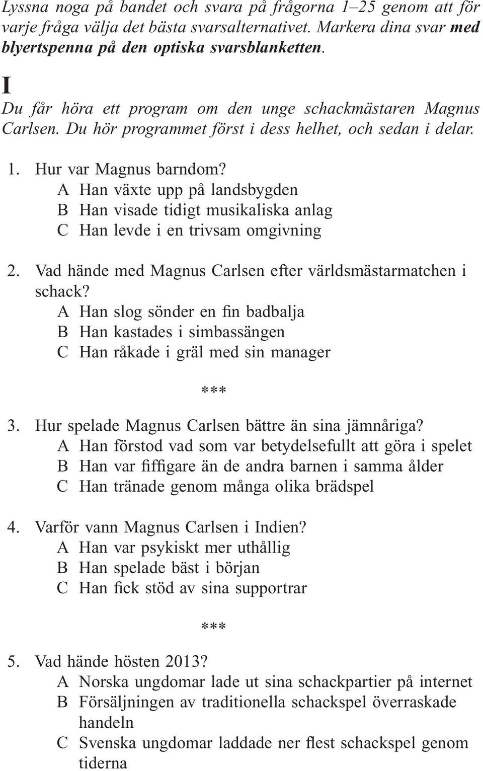 A Han växte upp på landsbygden B Han visade tidigt musikaliska anlag C Han levde i en trivsam omgivning 2. Vad hände med Magnus Carlsen efter världsmästarmatchen i schack?