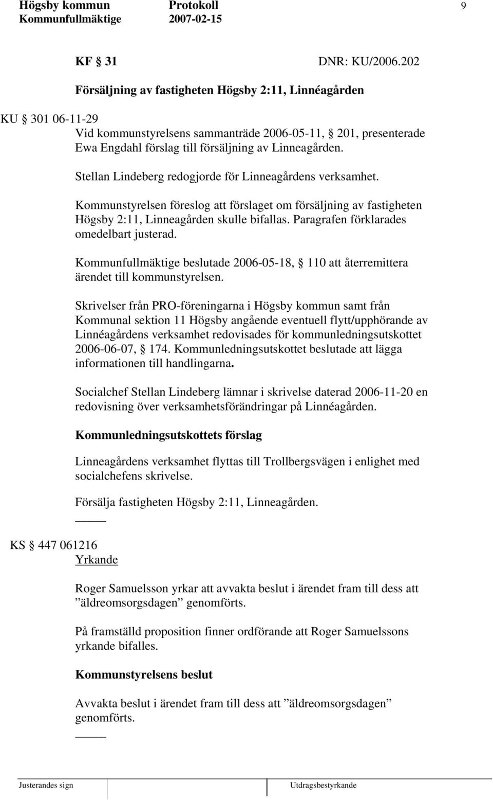 KS 447 061216 Yrkande Stellan Lindeberg redogjorde för Linneagårdens verksamhet. Kommunstyrelsen föreslog att förslaget om försäljning av fastigheten Högsby 2:11, Linneagården skulle bifallas.