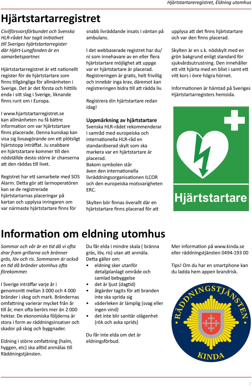 Det är det första och hittills enda i sitt slag i Sverige, liknande finns runt om i Europa. I www.hjartstartarregistret.