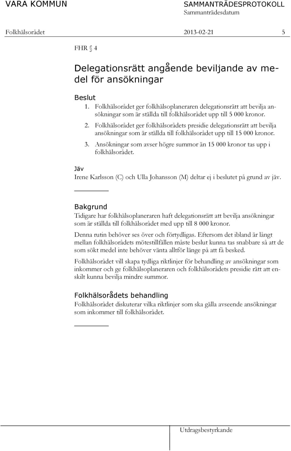 Folkhälsorådet ger folkhälsorådets presidie delegationsrätt att bevilja ansökningar som är ställda till folkhälsorådet upp till 15 000 kronor. 3.