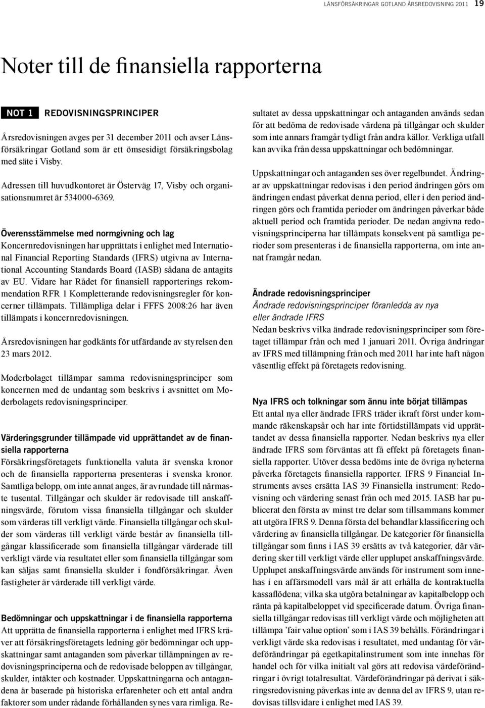 Överensstämmelse med normgivning och lag Koncernredovisningen har upprättats i enlighet med International Financial Reporting Standards (IFRS) utgivna av International Accounting Standards Board