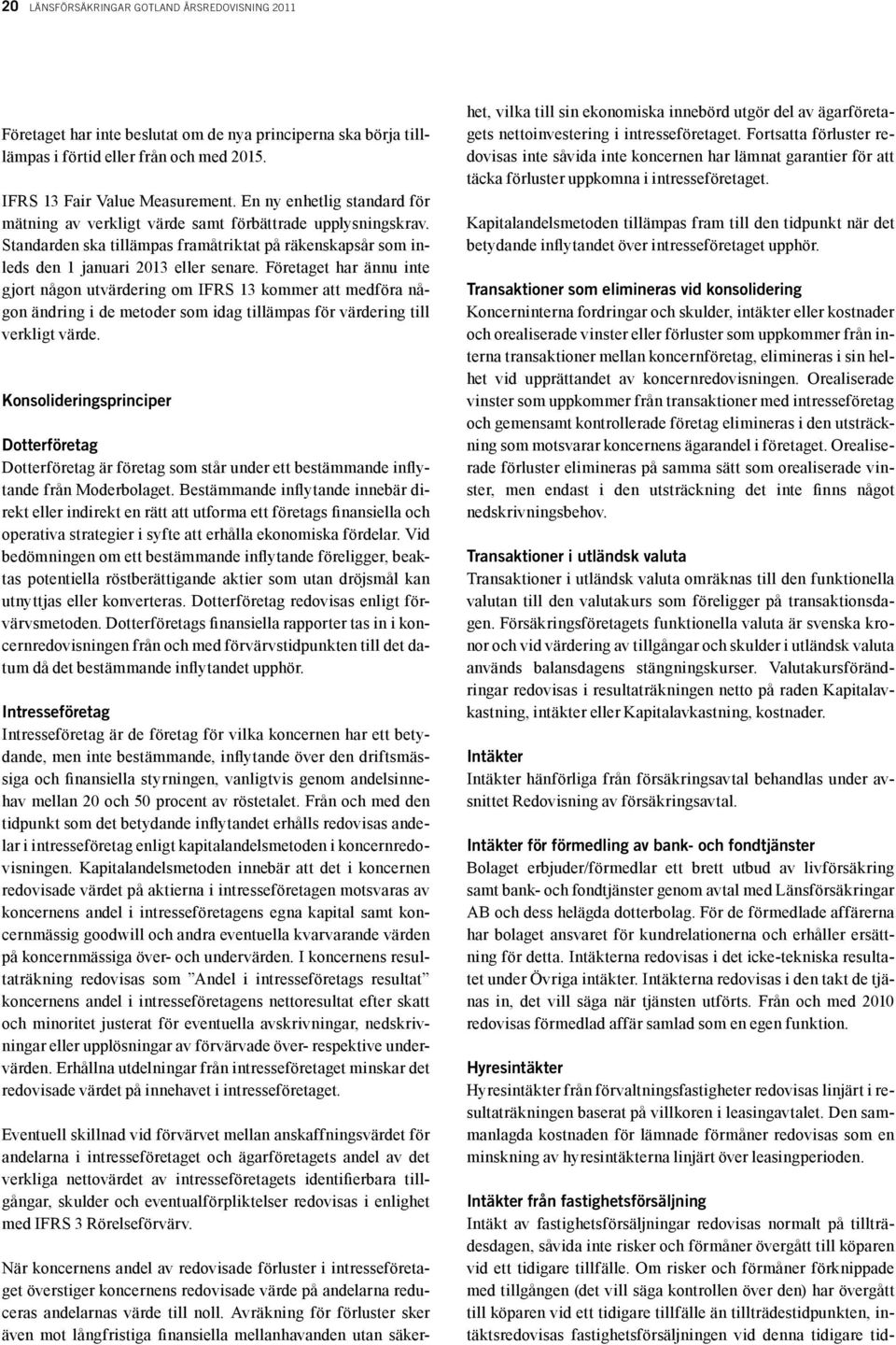 Företaget har ännu inte gjort någon utvärdering om IFRS 13 kommer att medföra någon ändring i de metoder som idag tillämpas för värdering till verkligt värde.