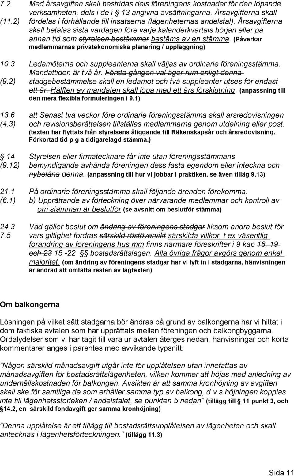 Årsavgifterna skall betalas sista vardagen före varje kalenderkvartals början eller på annan tid som styrelsen bestämmer bestäms av en stämma.