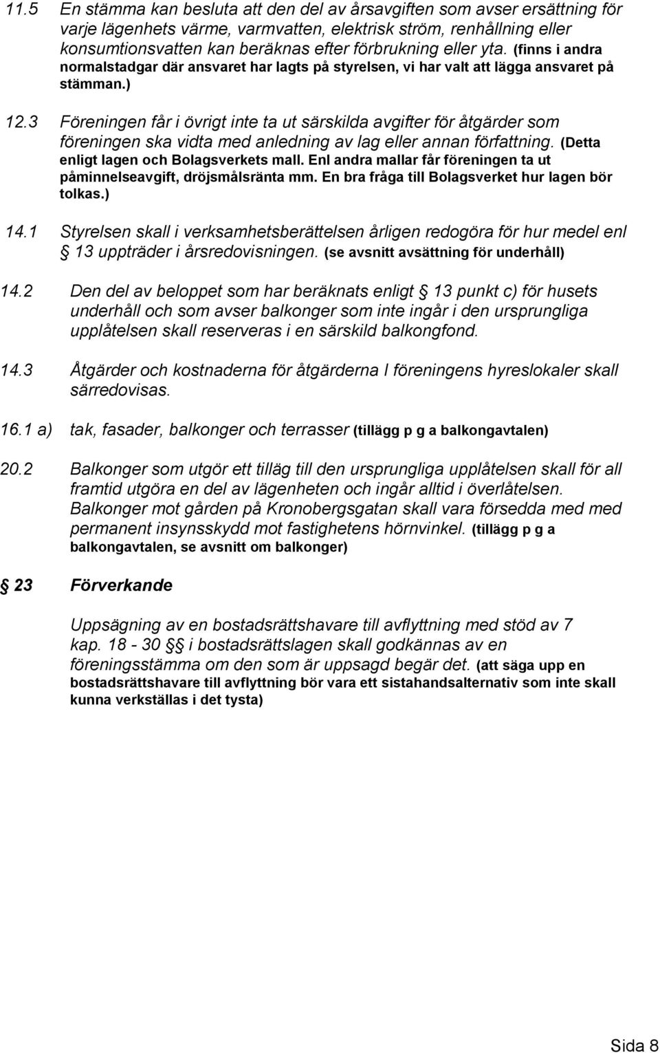 3 Föreningen får i övrigt inte ta ut särskilda avgifter för åtgärder som föreningen ska vidta med anledning av lag eller annan författning. (Detta enligt lagen och Bolagsverkets mall.