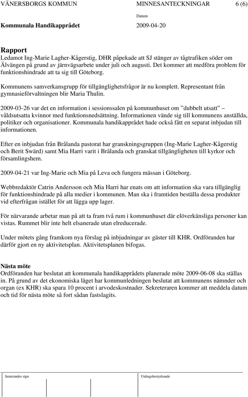 Representant från gymnasieförvaltningen blir Maria Thulin. 2009-03-26 var det en information i sessionssalen på kommunhuset om dubbelt utsatt våldsutsatta kvinnor med funktionsnedsättning.